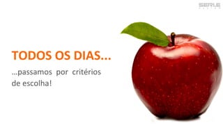 TODOS OS DIAS...
…passamos por critérios
de escolha!
 