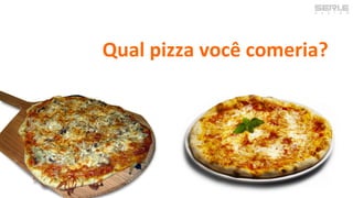 Qual pizza você comeria?
 
