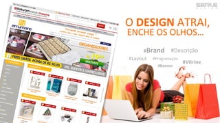 O DESIGN ATRAI,
ENCHE OS OLHOS…
#Brand
#Layout #Programação
#Banner
#Vitrine
#Descrição
 