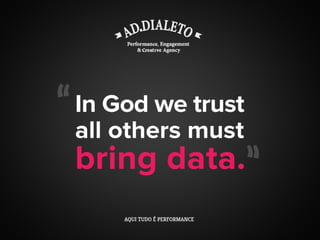 AD.Dialeto
“In God we trust, all others must bring
data.”
 