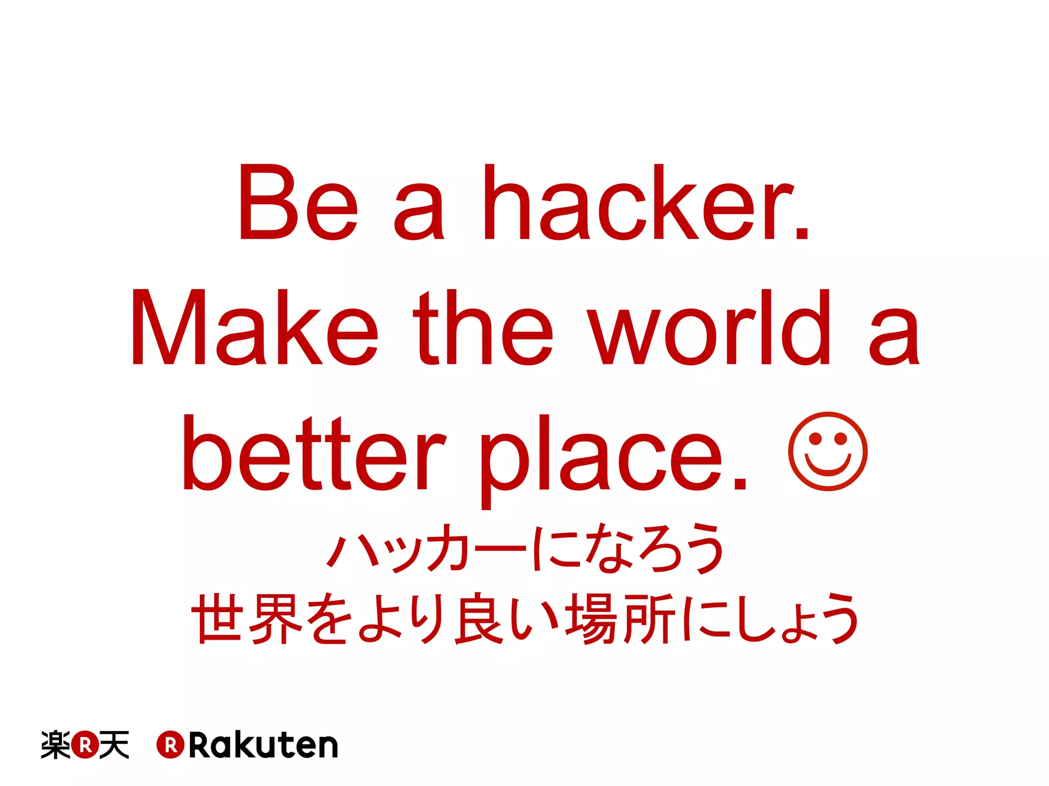 Be a hacker.
Make the world a
better place. J
ハッカーになろう
世界をより良い場所にしょう	
 