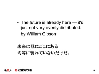 14
•  The future is already here — it's
just not very evenly distributed.
by William Gibson
未来は既にここにある
均等に現れていないだけだ。
 