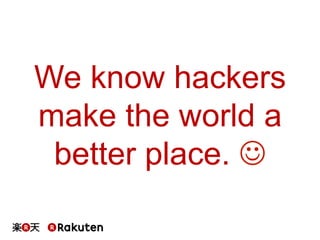 We know hackers
make the world a
better place. J	
 