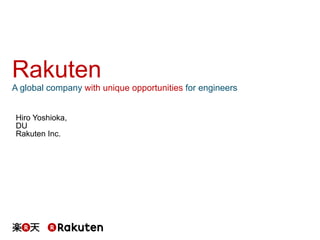 Rakuten
A global company with unique opportunities for engineers	
Hiro Yoshioka,
DU
Rakuten Inc.
 