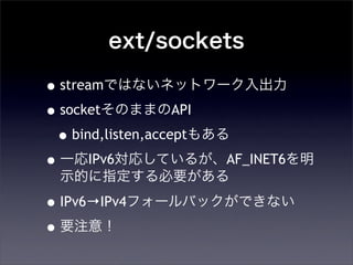 ext/sockets
?streamǤϤʤͥåȥ`
?socketΤޤޤAPI
?bind,listen,accept⤢
?һIPv6ꤷƤ뤬AF_INET6
ʾĤָҪ
?IPv6IPv4ե`ХåǤʤ
?Ҫע⣡
 