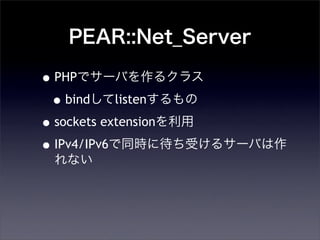 PEAR::Net_Server
?PHPǥ`Ф륯饹
?bindlisten
?sockets extension
?IPv4/IPv6ͬr˴ܤ륵`Ф
ʤ
 