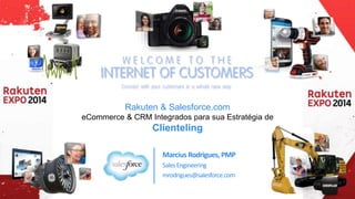 Rakuten & Salesforce.com 
eCommerce & CRM Integrados para sua Estratégia de 
Clienteling 
Marcius Rodrigues, PMP 
Sales Engineering 
mrodrigues@salesforce.com 
 