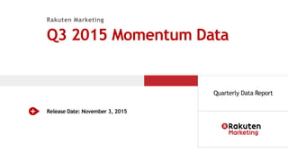 Rakuten Marketing Q3 2015 Data
Rakuten Marketing
Q3 2015 Momentum Data
Release Date: November 3, 2015
Quarterly Data Report
 