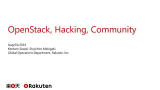 OpenStack, Hacking, Community 
Aug/01/2014 Kentaro Sasaki, Shuichiro Makigaki Global Operations Department, Rakuten, Inc.  