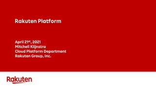 Rakuten Platform
April 21st, 2021
Mitchell Klijnstra
Cloud Platform Department
Rakuten Group, Inc.
 