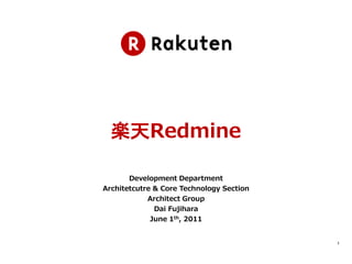 楽天Redmine

       Development Department
Architetcutre & Core Technology Section
            Architect Group
              Dai Fujihara
             June 1th, 2011


                                          1
 