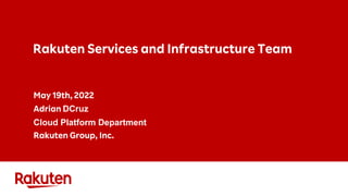 Rakuten Services and Infrastructure Team
May 19th, 2022
Adrian DCruz
Cloud Platform Department
Rakuten Group, Inc.
 