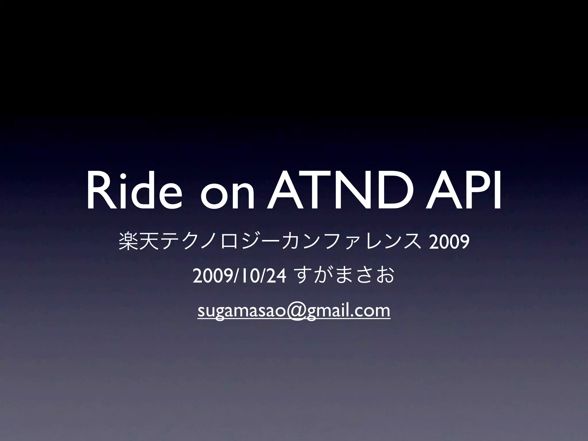 Ride on ATND API
                          2009
    2009/10/24
    sugamasao@gmail.com
 
