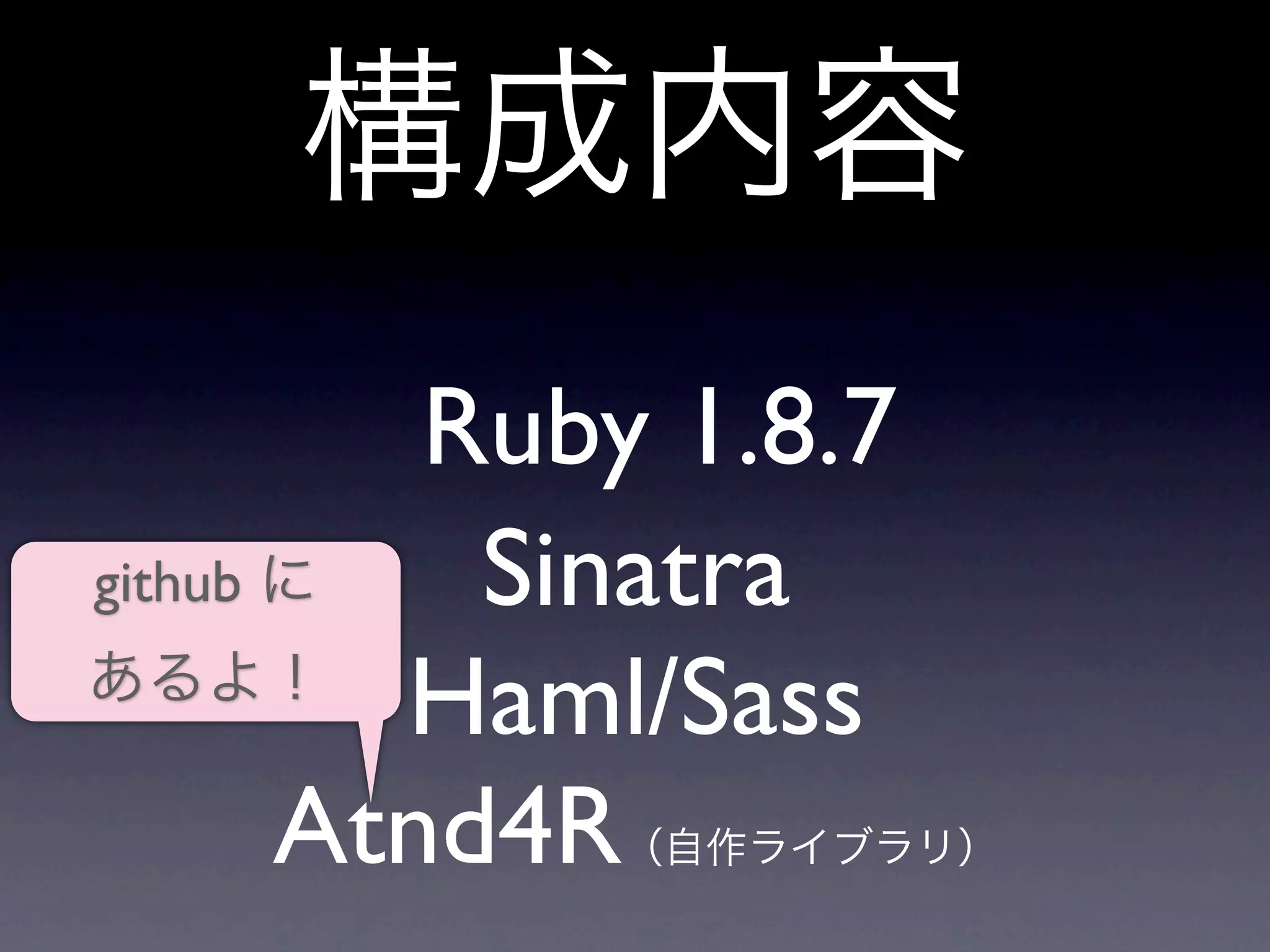 Ruby 1.8.7
github     Sinatra
         Haml/Sass
       Atnd4R
 
