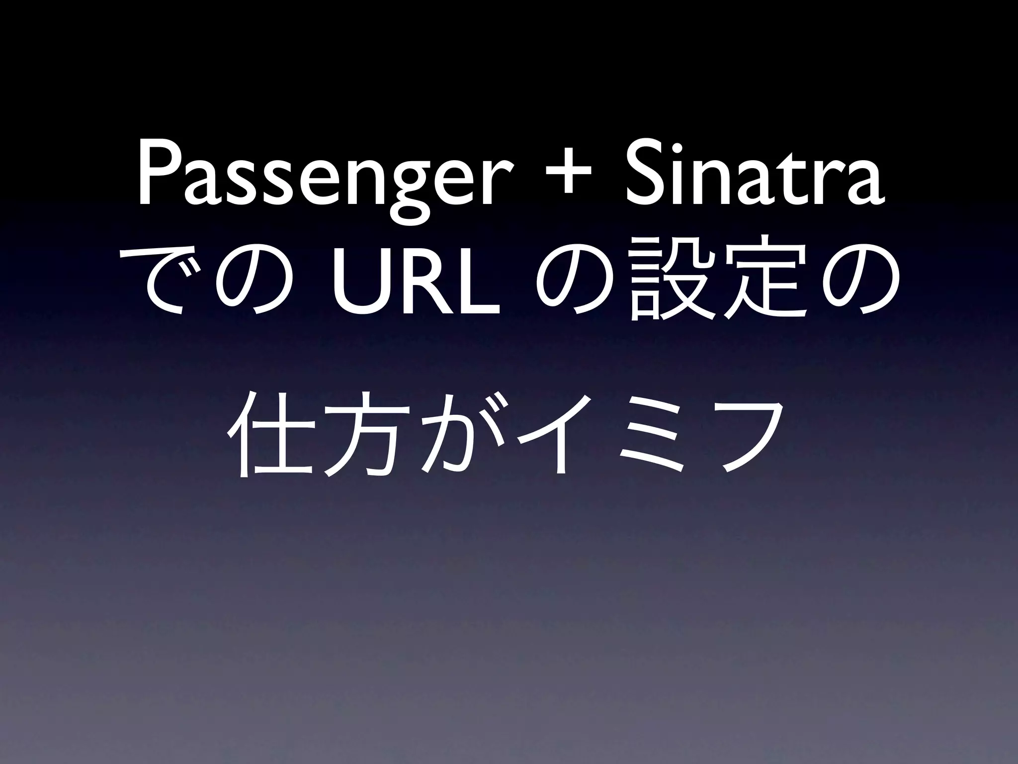 Passenger + Sinatra
     URL
 