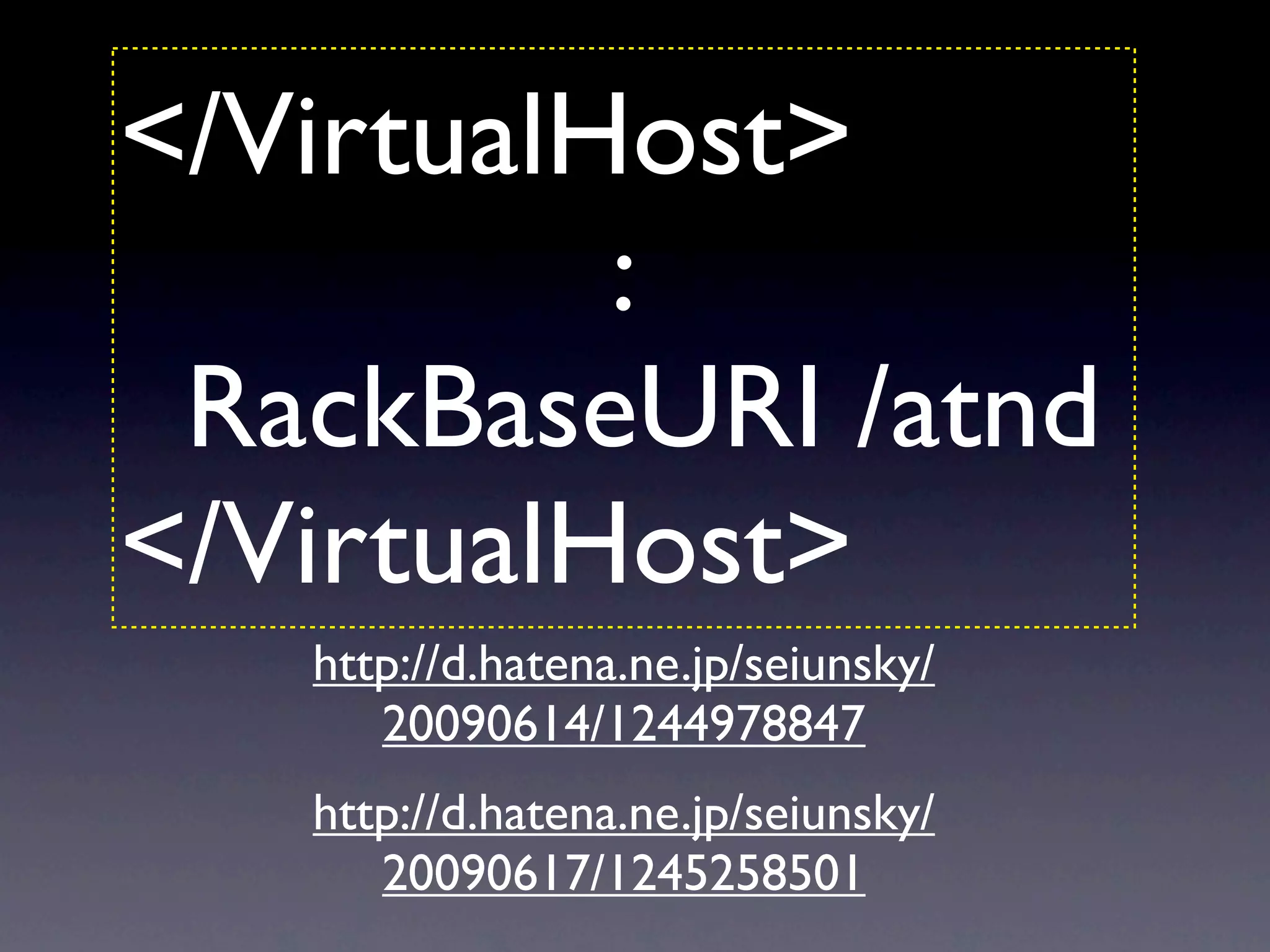 </VirtualHost>
          :
 RackBaseURI /atnd
</VirtualHost>
   http://d.hatena.ne.jp/seiunsky/
      20090614/1244978847
   http://d.hatena.ne.jp/seiunsky/
      20090617/1245258501
 