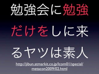 http://jibun.atmarkit.co.jp/lcom01/special/
           metacon2009/02.html
 