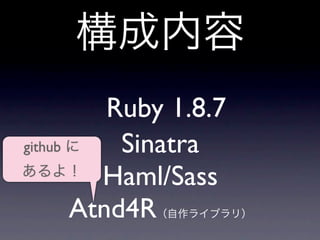Ruby 1.8.7
github     Sinatra
         Haml/Sass
       Atnd4R
 