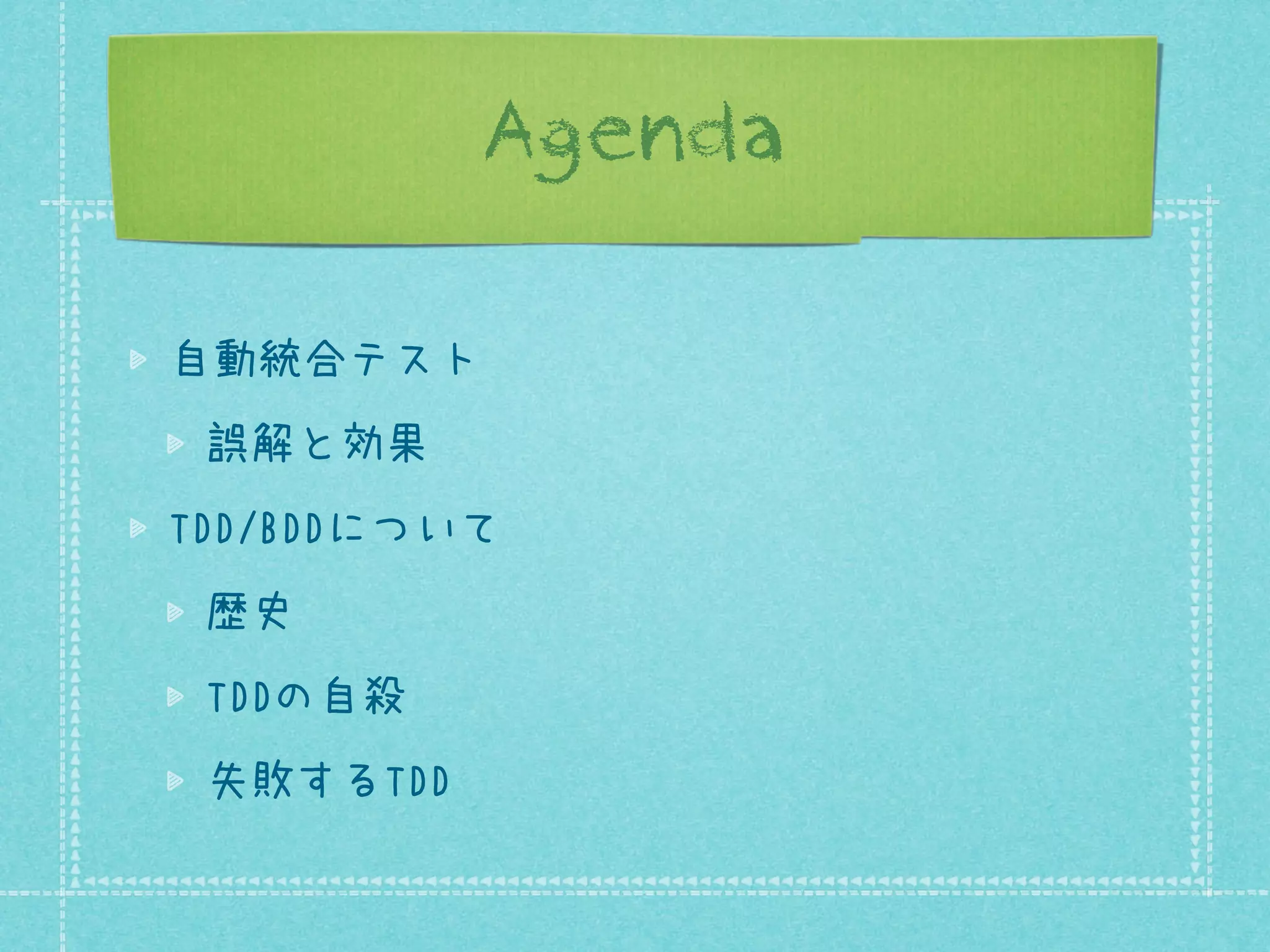 Agenda
自動統合テスト
誤解と効果
TDD/BDDについて
歴史
TDDの自殺
失敗するTDD

 