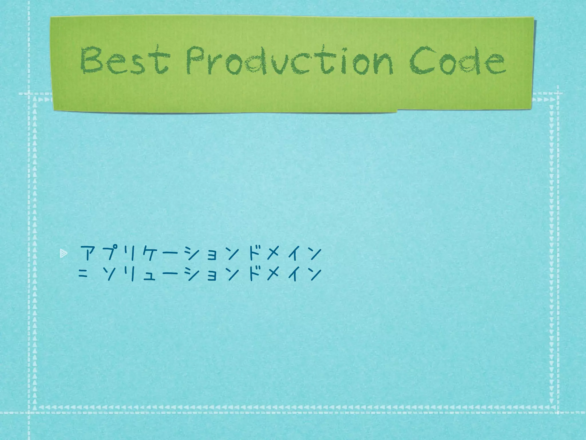 Best Production Code

アプリケーションドメイン
= ソリューションドメイン

 