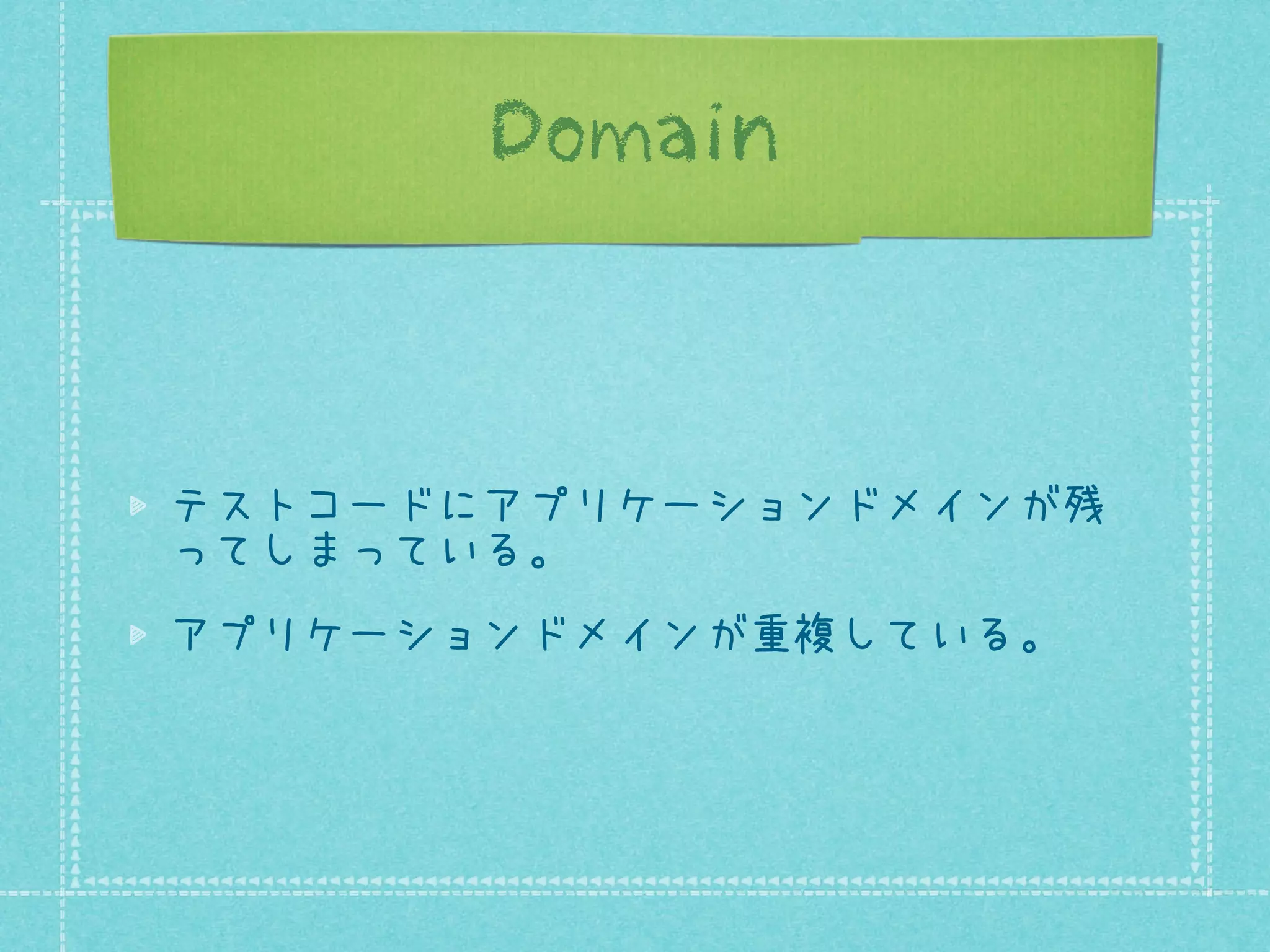 Domain

テストコードにアプリケーションドメインが残
ってしまっている。
アプリケーションドメインが重複している。

 