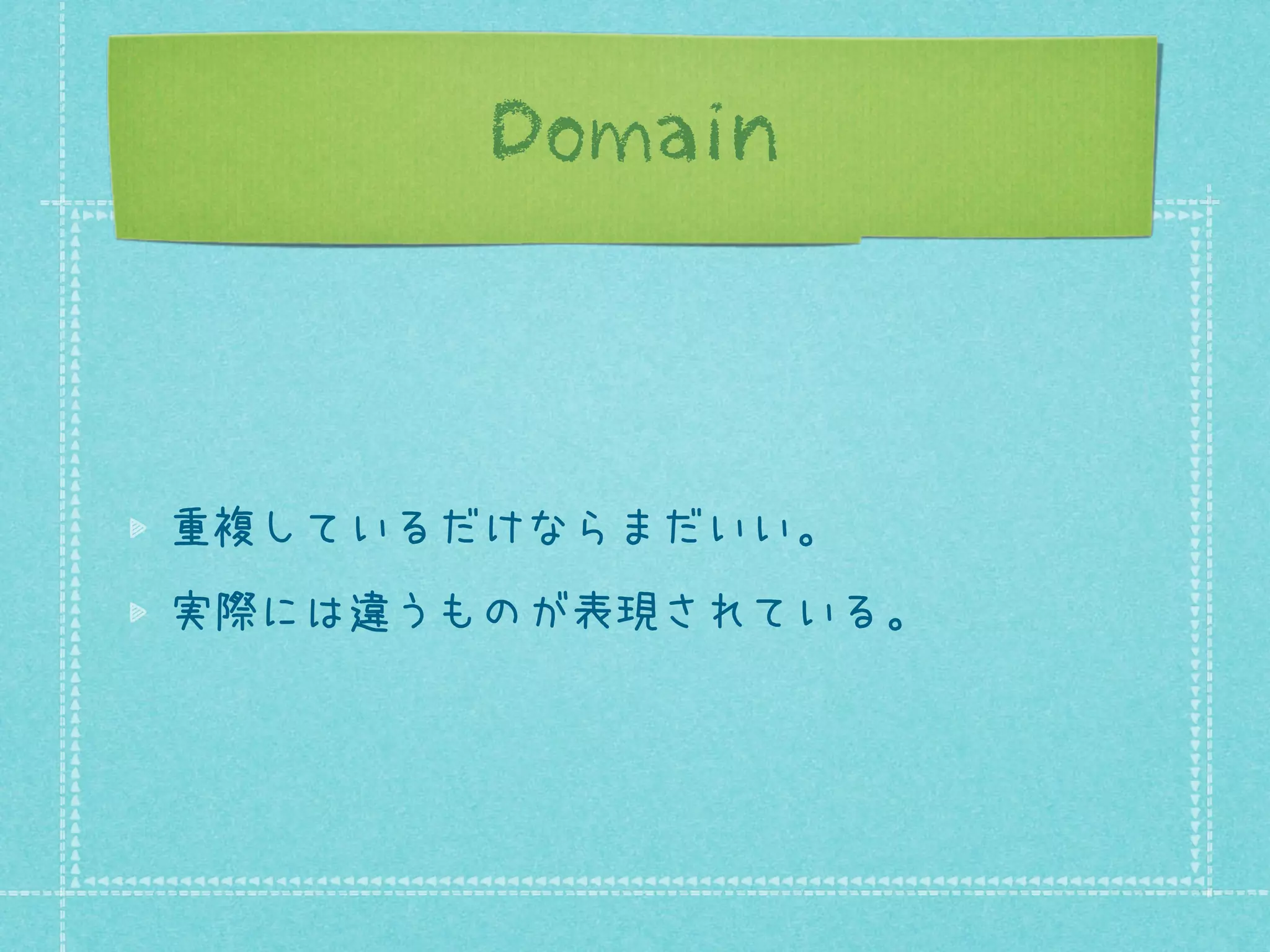 Domain

重複しているだけならまだいい。
実際には違うものが表現されている。

 