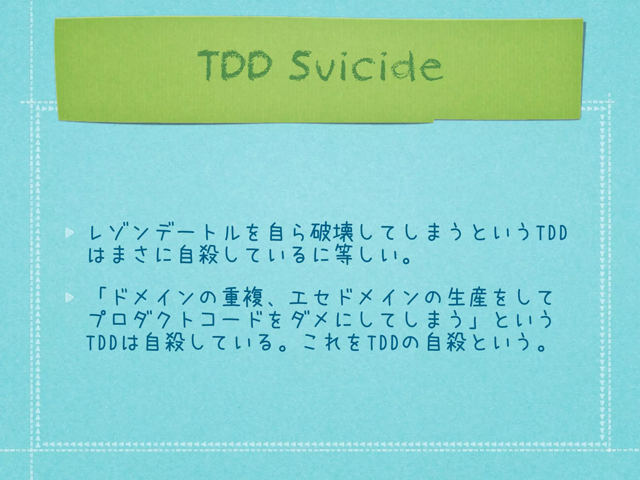 TDD Suicide

レゾンデートルを自ら破壊してしまうというTDD
はまさに自殺しているに等しい。
「ドメインの重複、エセドメインの生産をして
プロダクトコードをダメにしてしまう」という
TDDは自殺している。これをTDDの自殺という。

 