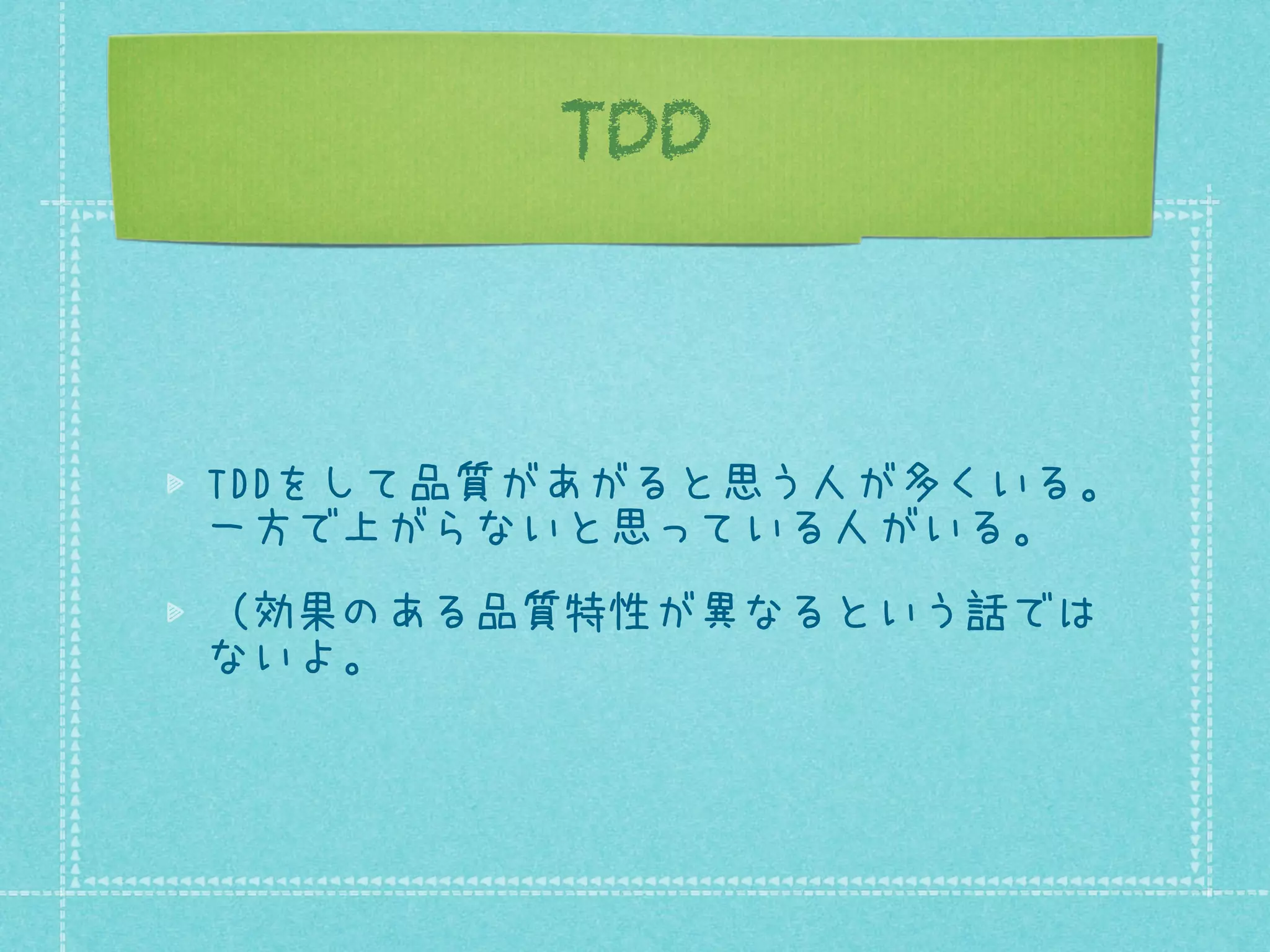 TDD

TDDをして品質があがると思う人が多くいる。
一方で上がらないと思っている人がいる。
（効果のある品質特性が異なるという話では
ないよ。

 