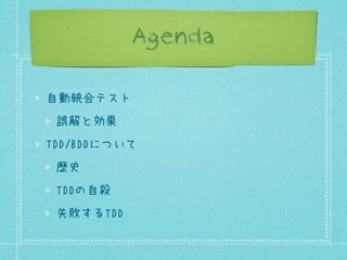 Agenda
自動統合テスト
誤解と効果
TDD/BDDについて
歴史
TDDの自殺
失敗するTDD

 