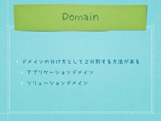 Domain

ドメインの分け方として２分別する方法がある
アプリケーションドメイン
ソリューションドメイン

 