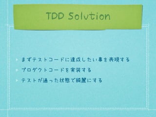 TDD Solution

まずテストコードに達成したい事を表現する
プロダクトコードを実装する
テストが通った状態で綺麗にする

 