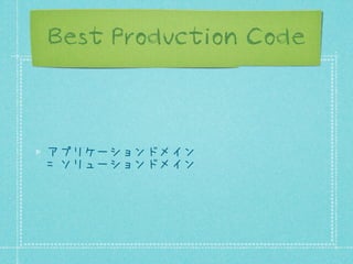 Best Production Code

アプリケーションドメイン
= ソリューションドメイン

 