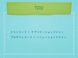 TDD

テストコード = アプリケーションドメイン
プロダクトコード = ソリューションドメイン

 