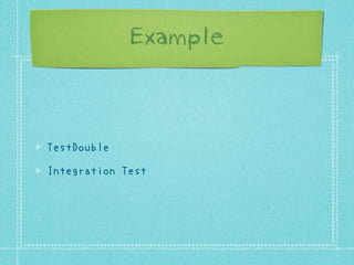 Example

TestDouble
Integration Test

 