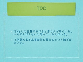 TDD

TDDをして品質があがると思う人が多くいる。
一方で上がらないと思っている人がいる。
（効果のある品質特性が異なるという話では
ないよ。

 