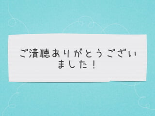 ご清聴ありがとうござい
ました！

 