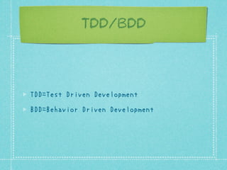 TDD/BDD

TDD=Test Driven Development
BDD=Behavior Driven Development

 