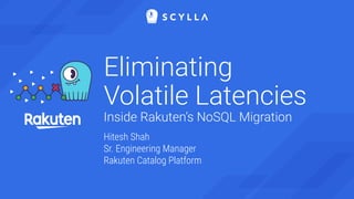 Eliminating
Volatile Latencies
Inside Rakuten’s NoSQL Migration
Hitesh Shah
Sr. Engineering Manager
Rakuten Catalog Platfo...