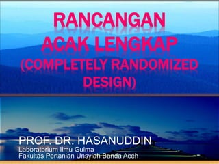 RANCANGAN
ACAK LENGKAP
(COMPLETELY RANDOMIZED
DESIGN)
PROF. DR. HASANUDDIN
Laboratorium Ilmu Gulma
Fakultas Pertanian Unsyiah Banda Aceh
 