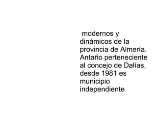 modernos y
dinámicos de la
provincia de Almería.
Antaño perteneciente
al concejo de Dalías,
desde 1981 es
municipio
independiente
 