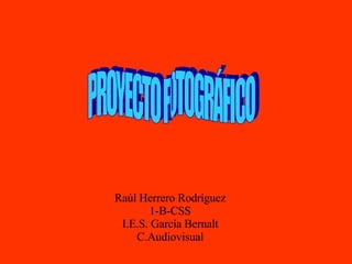 Raúl Herrero Rodríguez 1-B-CSS I.E.S. García Bernalt C.Audiovisual PROYECTO FOTOGRÁFICO 