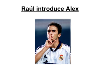 Raúl introduce Alex 