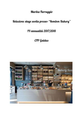 Marika Farruggio
Relazione stage svolta presso: “Rombon Bakery”
IV annualità 2017/2018
CFP Galdus
 