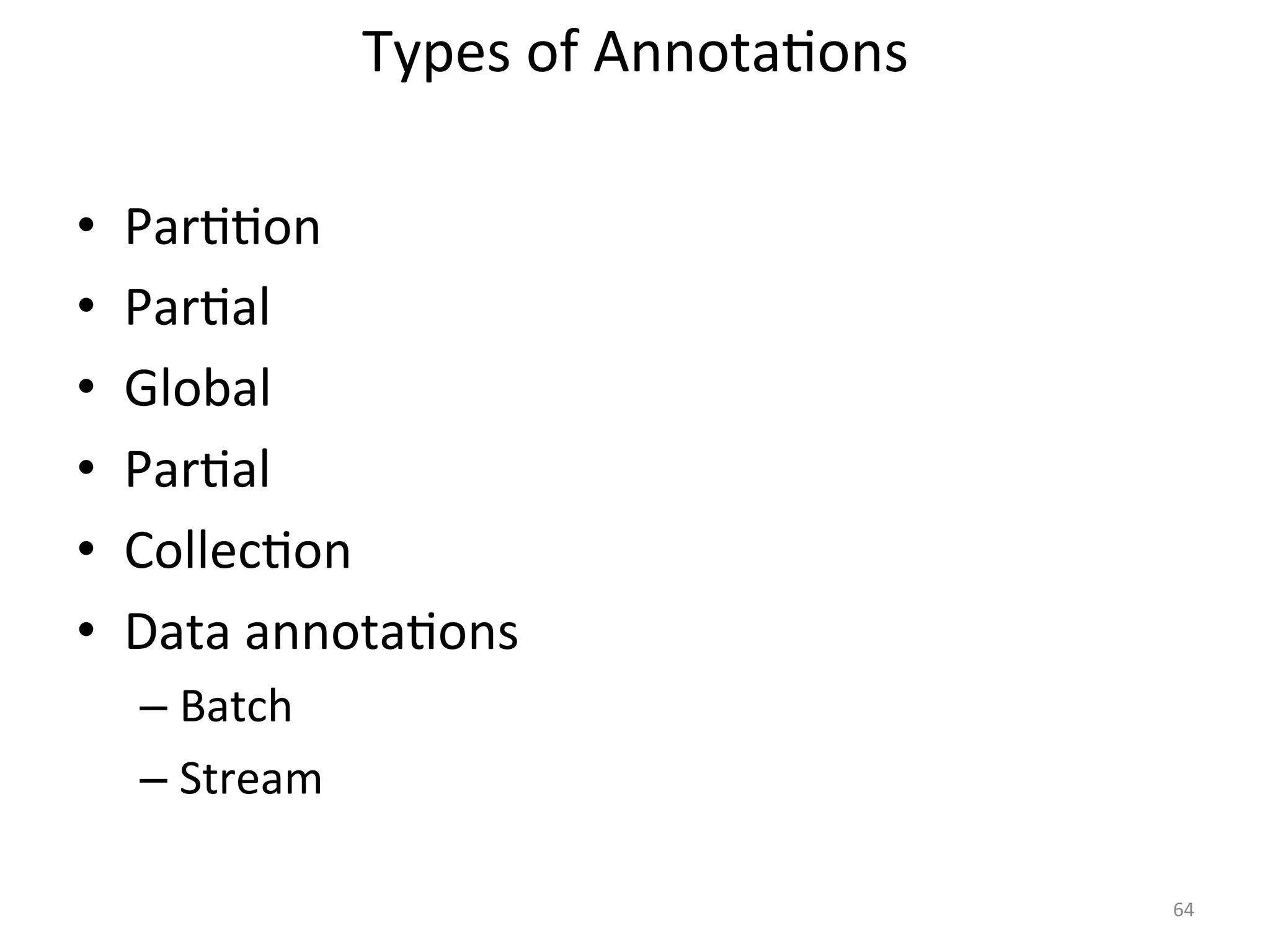 • Par::on 
• Par:al 
• Global 
• Par:al 
• Collec:on 
• Data 
annota:ons 
– Batch 
– Stream 
64 
Types 
of 
Annota:ons 
 