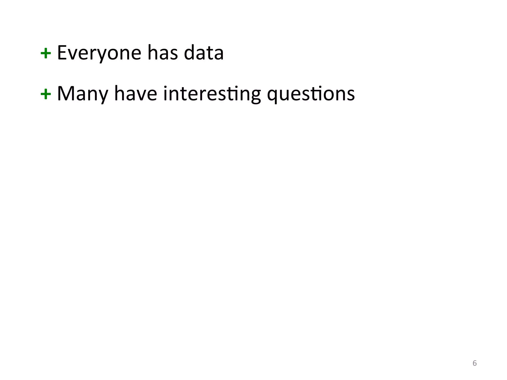 6 
+ 
Everyone 
has 
data 
+ 
Many 
have 
interes:ng 
ques:ons 
 