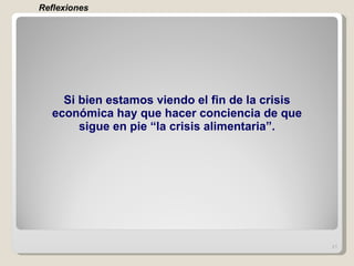 Si bien estamos viendo el fin de la crisis económica hay que hacer conciencia de que sigue en pie “la crisis alimentaria”.   Reflexiones 