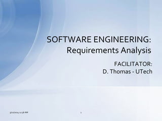 SOFTWARE ENGINEERING:
Requirements Analysis
FACILITATOR:
D. Thomas - UTech
1
3/22/2024 12:36 AM
 
