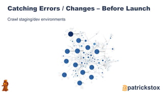 @patrickstox
Catching Errors / Changes – Before Launch
Crawl staging/dev environments
 