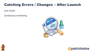 @patrickstox
Catching Errors / Changes – After Launch
Live Crawl
Continuous monitoring
 