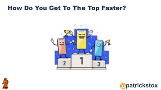 @patrickstox
How Do You Get To The Top Faster?
 